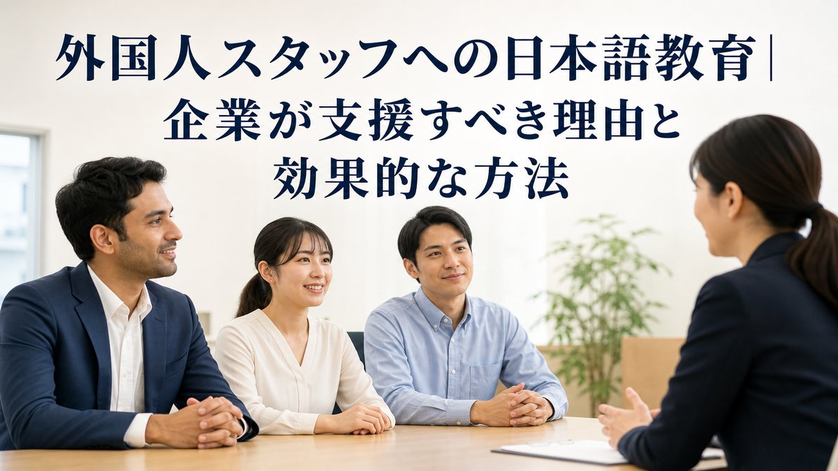 外国人スタッフへの日本語教育｜企業が支援すべき理由と効果的な方法