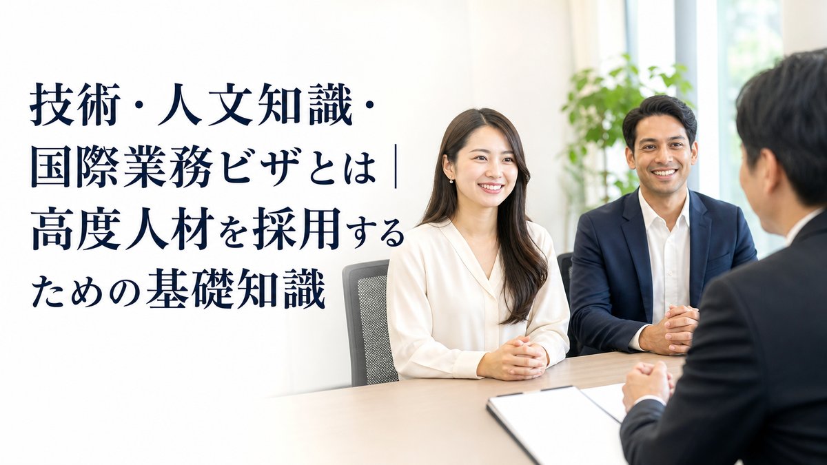 技術・人文知識・国際業務ビザとは｜高度人材を採用するための基礎知識